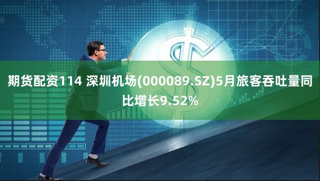 期货配资114 深圳机场(000089.SZ)5月旅客吞吐量同比增长9.52%