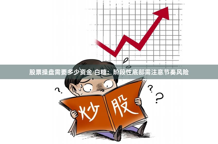 股票操盘需要多少资金 白糖：阶段性底部需注意节奏风险