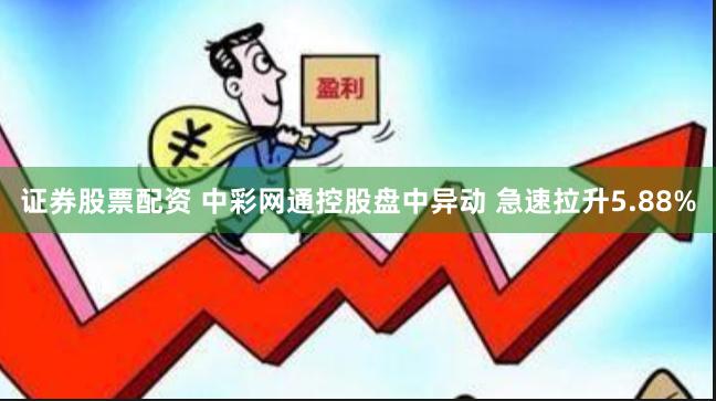 证券股票配资 中彩网通控股盘中异动 急速拉升5.88%