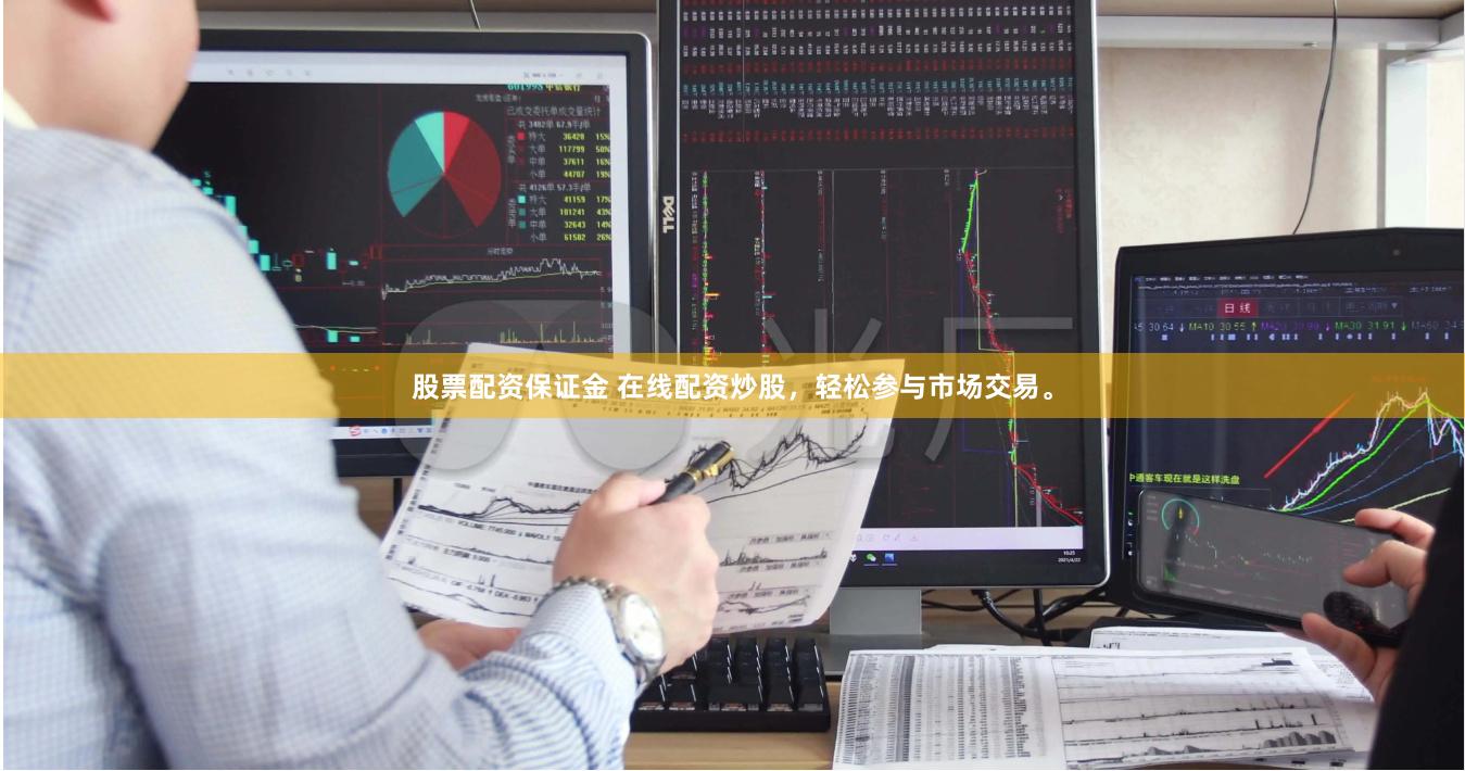 股票配资保证金 在线配资炒股，轻松参与市场交易。