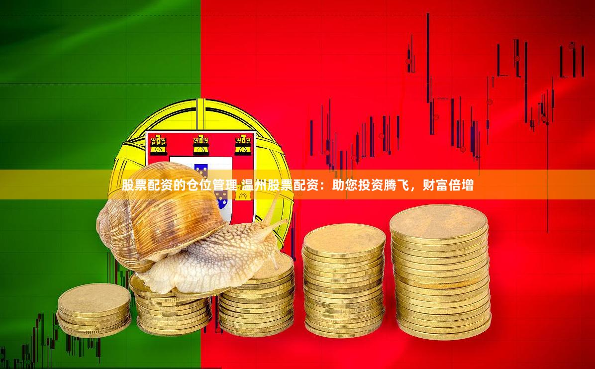 股票配资的仓位管理 温州股票配资：助您投资腾飞，财富倍增
