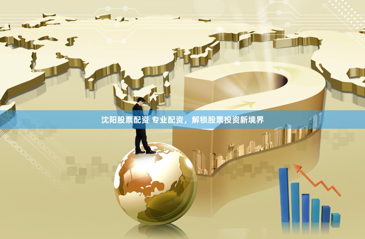 沈阳股票配资 专业配资，解锁股票投资新境界