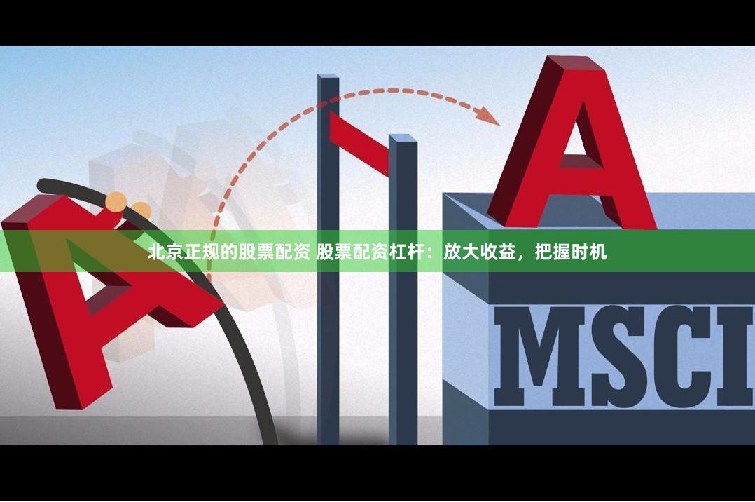 北京正规的股票配资 股票配资杠杆：放大收益，把握时机
