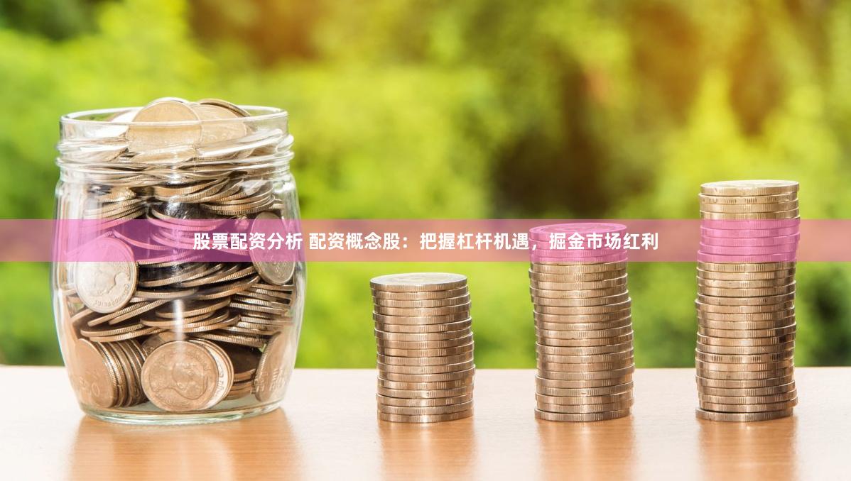 股票配资分析 配资概念股：把握杠杆机遇，掘金市场红利