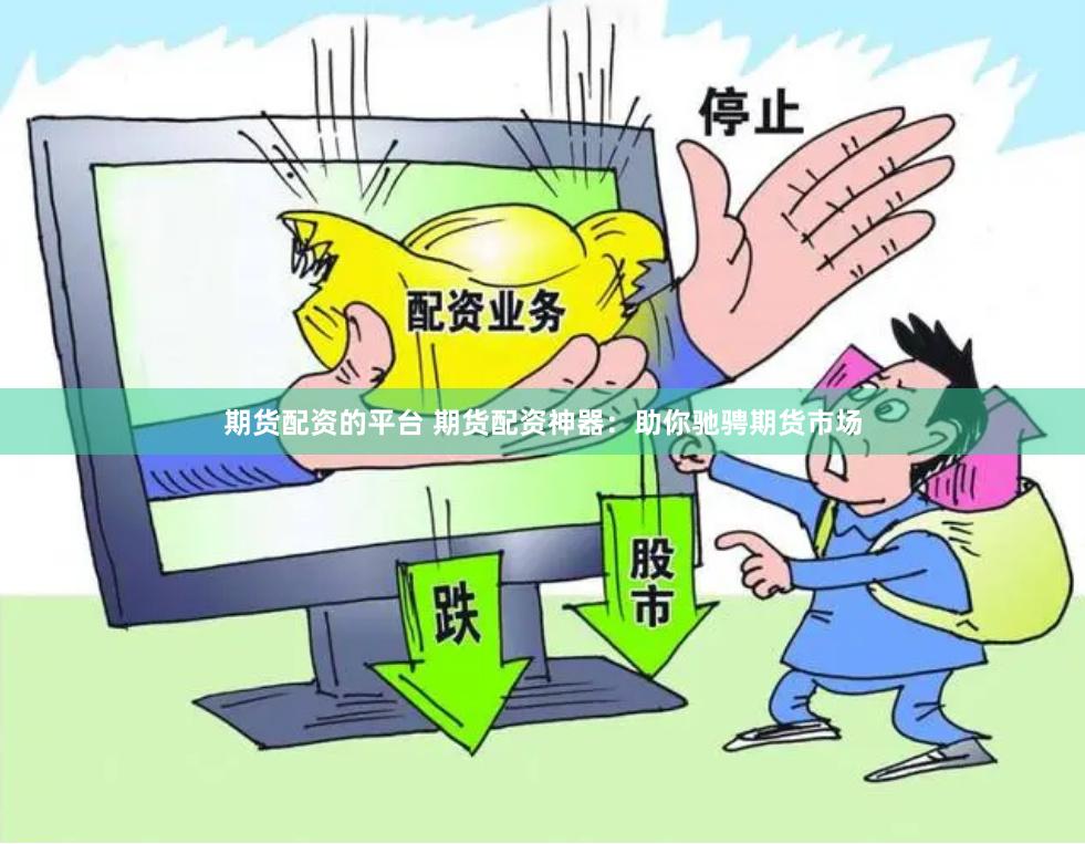 期货配资的平台 期货配资神器：助你驰骋期货市场